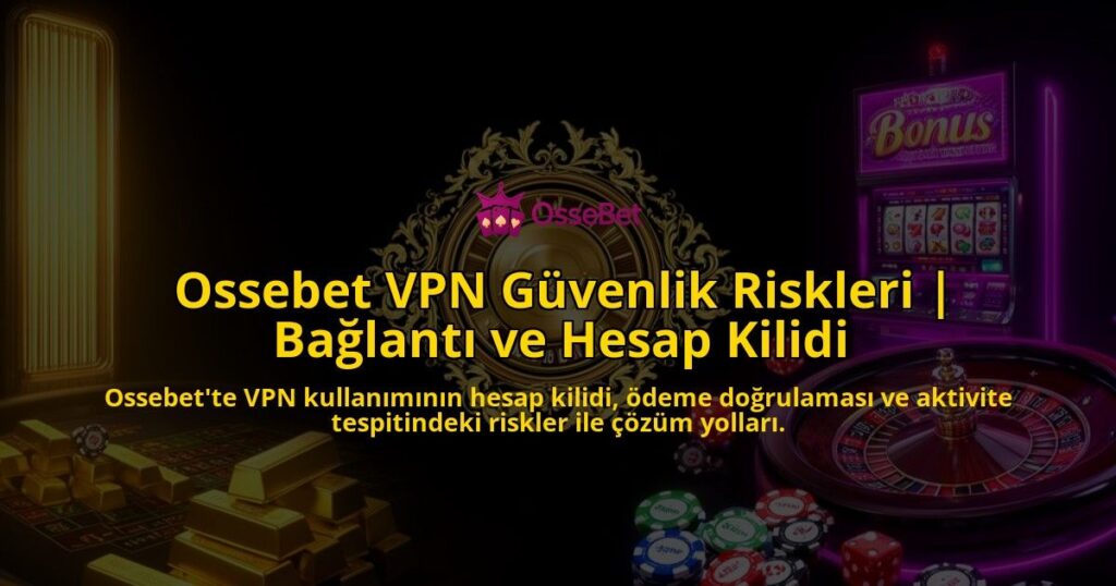 Ossebet-VPN-Guvenlik-Riskleri-Baglanti-ve-Hesap-Kilidi-overlay-1786629923.jpg